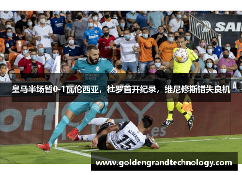 皇马半场暂0-1瓦伦西亚，杜罗首开纪录，维尼修斯错失良机