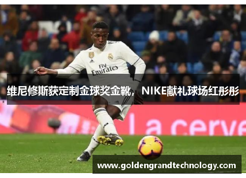 维尼修斯获定制金球奖金靴，NIKE献礼球场红彤彤